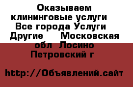 Оказываем клининговые услуги! - Все города Услуги » Другие   . Московская обл.,Лосино-Петровский г.